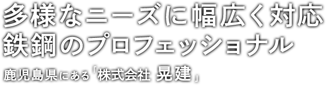 多様なニーズに幅広く対応鉄鋼のプロフェッショナル鹿児島県にある「株式会社　晃建」