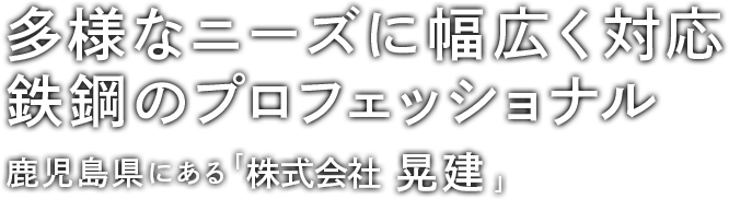 多様なニーズに幅広く対応鉄鋼のプロフェッショナル鹿児島県にある「株式会社　晃建」